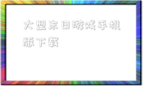 大型末日游戏手机版下载末日生存手游排行榜前十名