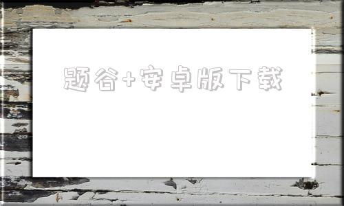 题谷+安卓版下载安卓app下载平台