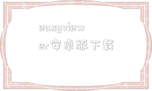 easyviewer安卓版下载easyviewerplus安卓下载-第1张图片-太平洋在线下载